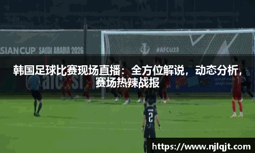 韩国足球比赛现场直播：全方位解说，动态分析，赛场热辣战报